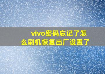 vivo密码忘记了怎么刷机恢复出厂设置了