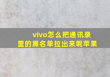 vivo怎么把通讯录里的黑名单拉出来呢苹果