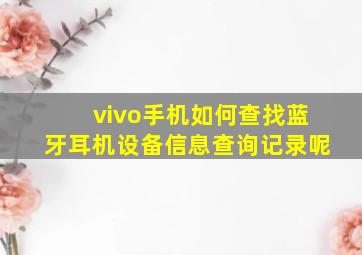 vivo手机如何查找蓝牙耳机设备信息查询记录呢