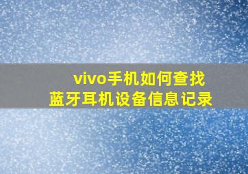 vivo手机如何查找蓝牙耳机设备信息记录