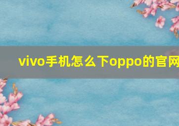 vivo手机怎么下oppo的官网