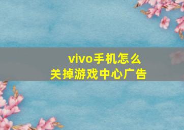 vivo手机怎么关掉游戏中心广告