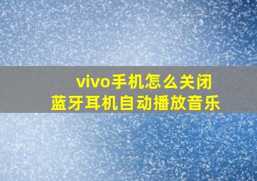 vivo手机怎么关闭蓝牙耳机自动播放音乐