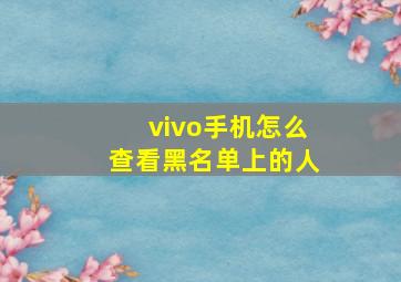 vivo手机怎么查看黑名单上的人