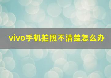 vivo手机拍照不清楚怎么办