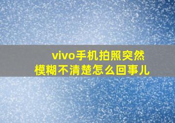 vivo手机拍照突然模糊不清楚怎么回事儿