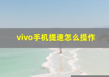 vivo手机提速怎么操作