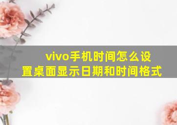 vivo手机时间怎么设置桌面显示日期和时间格式