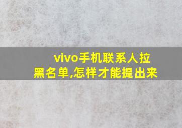 vivo手机联系人拉黑名单,怎样才能提出来