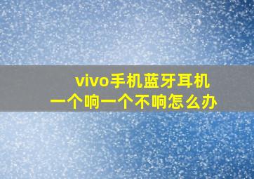 vivo手机蓝牙耳机一个响一个不响怎么办