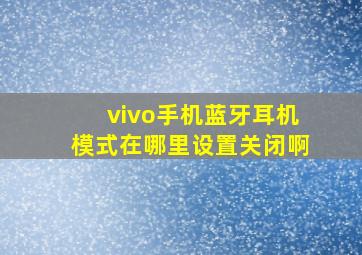 vivo手机蓝牙耳机模式在哪里设置关闭啊