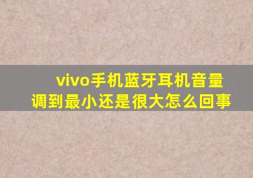 vivo手机蓝牙耳机音量调到最小还是很大怎么回事