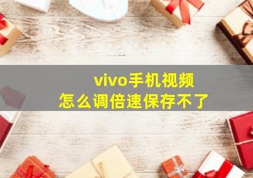 vivo手机视频怎么调倍速保存不了