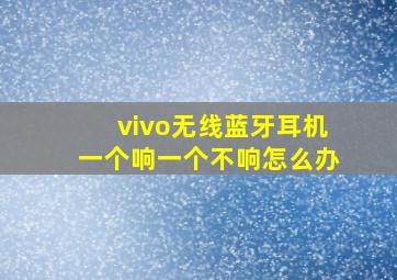 vivo无线蓝牙耳机一个响一个不响怎么办