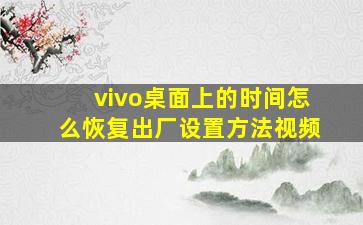 vivo桌面上的时间怎么恢复出厂设置方法视频