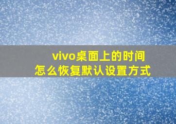 vivo桌面上的时间怎么恢复默认设置方式