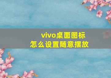 vivo桌面图标怎么设置随意摆放