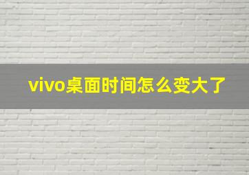 vivo桌面时间怎么变大了