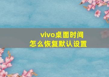 vivo桌面时间怎么恢复默认设置