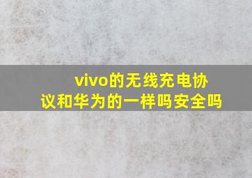 vivo的无线充电协议和华为的一样吗安全吗