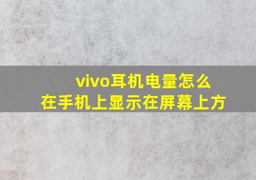 vivo耳机电量怎么在手机上显示在屏幕上方