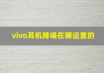 vivo耳机降噪在哪设置的