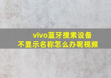 vivo蓝牙搜索设备不显示名称怎么办呢视频