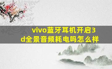 vivo蓝牙耳机开启3d全景音频耗电吗怎么样