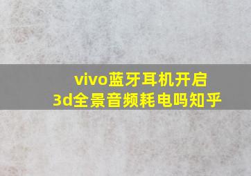 vivo蓝牙耳机开启3d全景音频耗电吗知乎