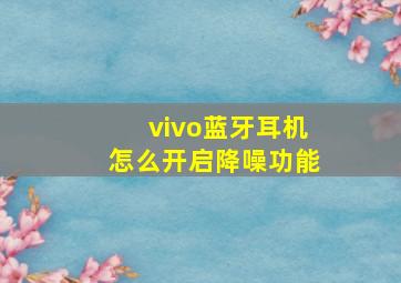 vivo蓝牙耳机怎么开启降噪功能