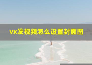 vx发视频怎么设置封面图