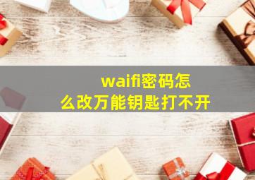 waifi密码怎么改万能钥匙打不开