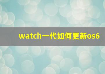 watch一代如何更新os6