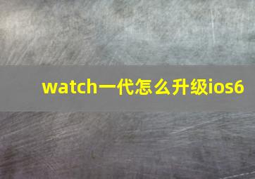 watch一代怎么升级ios6