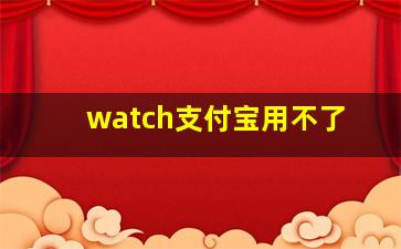 watch支付宝用不了