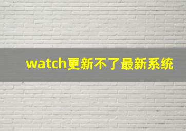 watch更新不了最新系统