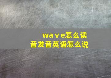 waⅴe怎么读音发音英语怎么说