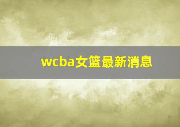 wcba女篮最新消息