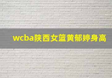 wcba陕西女篮黄郁婷身高