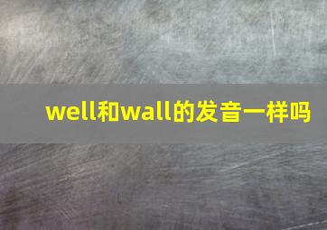 well和wall的发音一样吗