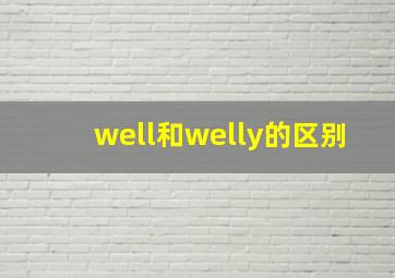 well和welly的区别