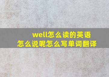 well怎么读的英语怎么说呢怎么写单词翻译