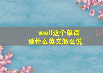 well这个单词读什么英文怎么说