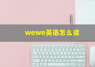 wewe英语怎么读