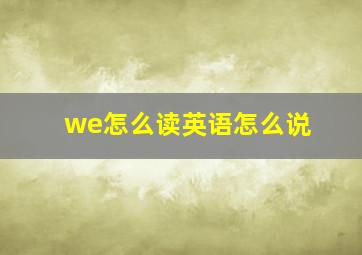 we怎么读英语怎么说