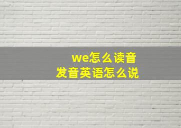 we怎么读音发音英语怎么说