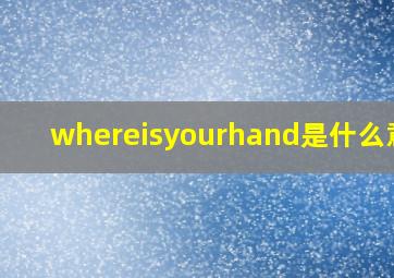 whereisyourhand是什么意思