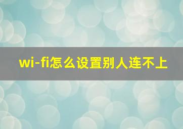 wi-fi怎么设置别人连不上