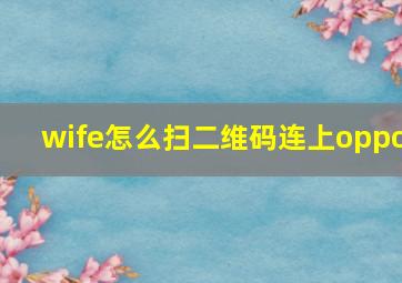 wife怎么扫二维码连上oppo