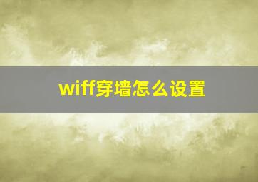 wiff穿墙怎么设置